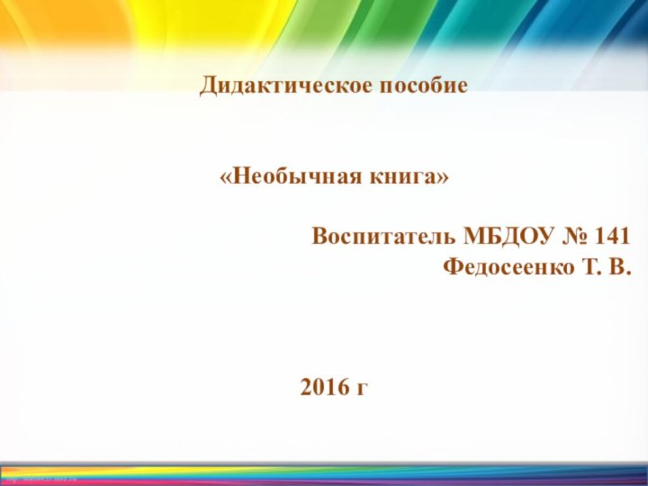 Дидактическое пособие«Необычная книга»Воспитатель МБДОУ № 141Федосеенко Т. В. 2016 г