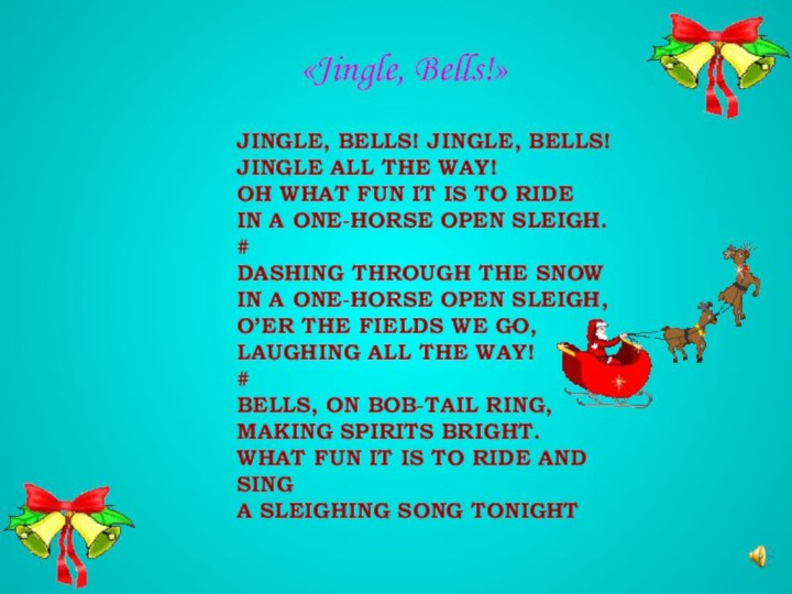 JINGLE, BELLS! JINGLE, BELLS! JINGLE ALL THE WAY! OH WHAT FUN IT