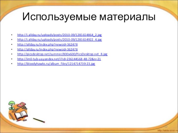 Используемые материалыhttp://i.allday.ru/uploads/posts/2010-09/1285654864_2.jpghttp://i.allday.ru/uploads/posts/2010-09/1285654922_4.jpghttp://allday.ru/index.php?newsid=362478http://allday.ru/index.php?newsid=362478http://picsdesktop.net/summer/800x600/PicsDesktop.net_8.jpghttp://im0-tub-ua.yandex.net/i?id=236144568-48-72&n=21http://bloodyhawks.ru/album_files/1214714739-23.jpg*