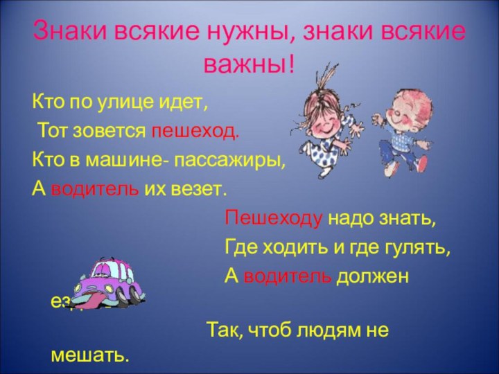 Знаки всякие нужны, знаки всякие важны!Кто по улице идет, Тот зовется пешеход.Кто