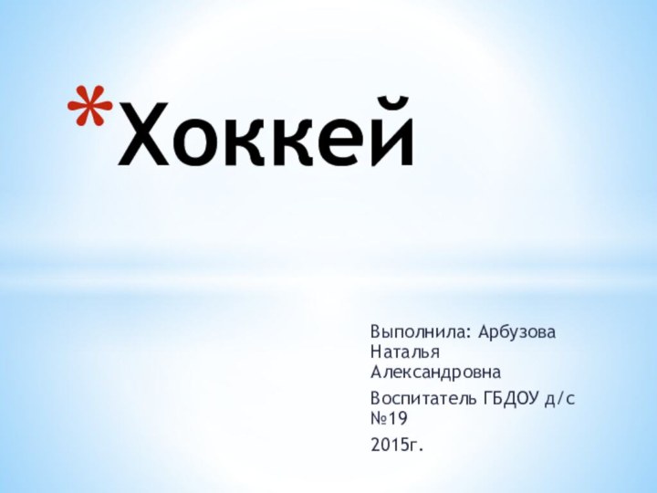 Выполнила: Арбузова Наталья АлександровнаВоспитатель ГБДОУ д/с №192015г.Хоккей