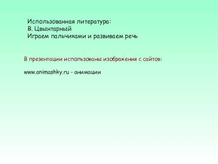 Использованная литература: В. ЦвынтарныйИграем пальчиками и развиваем речьВ презентации использованы изображения с сайтов:www.animashky.ru - анимации