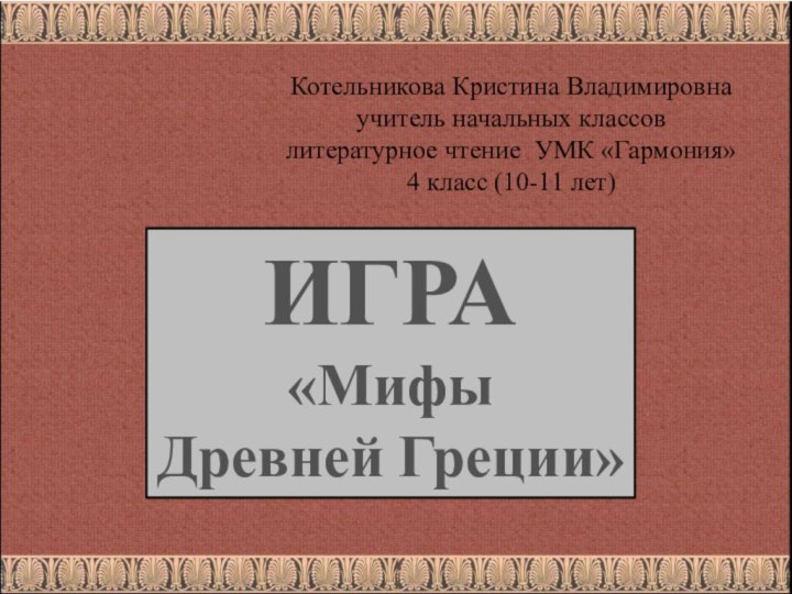 Котельникова Кристина Владимировна учитель начальных классовлитературное чтение УМК «Гармония»4 класс (10-11 лет) ИГРА «Мифы Древней Греции»