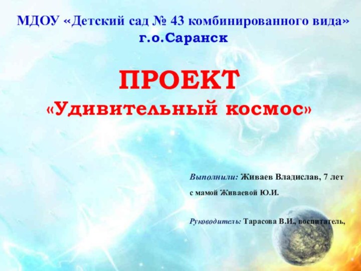 МДОУ «Детский сад № 43 комбинированного вида» г.о.СаранскПРОЕКТ«Удивительный космос»Выполнили: Живаев Владислав, 7