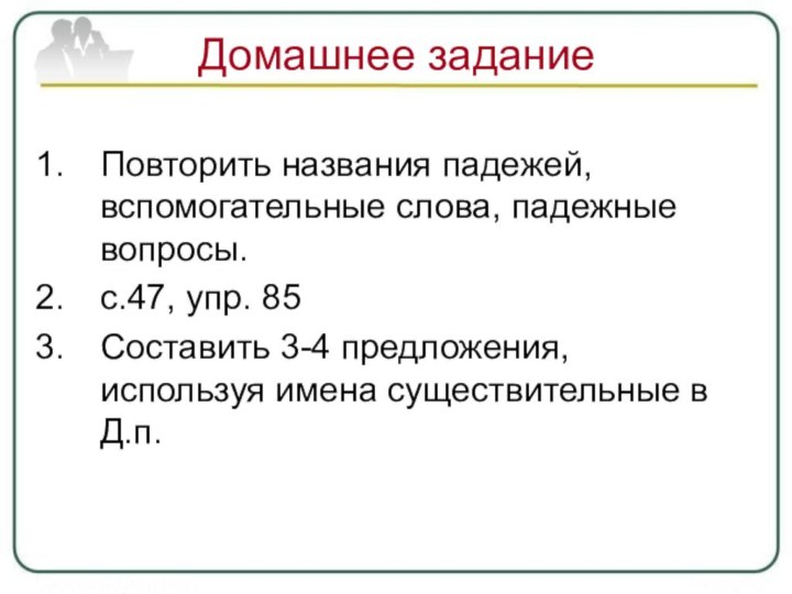 Домашнее заданиеПовторить названия падежей, вспомогательные слова, падежные вопросы.с.47, упр. 85Составить 3-4 предложения,