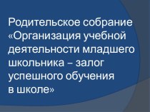 Родительское собрание в 1 классе Организация учебной деятельности младшего школьника - залог успешного обучения в школе методическая разработка (1 класс) по теме