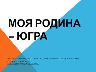 проект Наша родина - Югра проект (подготовительная группа)