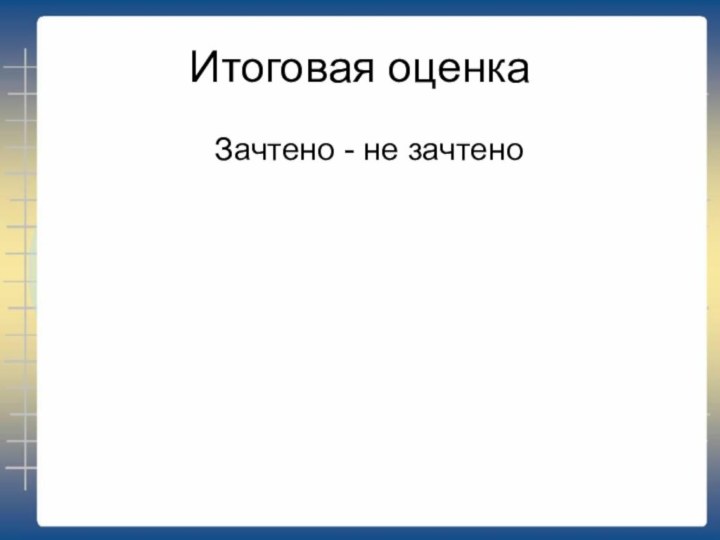 Итоговая оценкаЗачтено - не зачтено