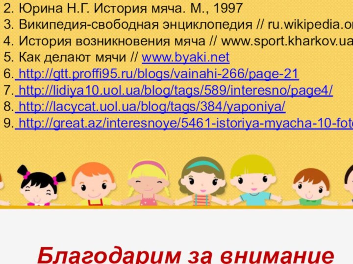 Ваш заголовокPrezentacii.com1. Большая Советская Энциклопедия. М., 19782. Юрина Н.Г. История мяча. М.,