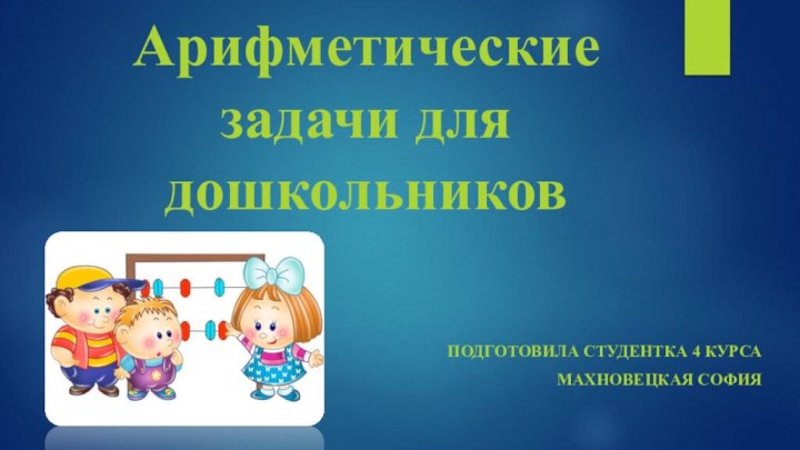 Арифметические задачи для дошкольниковПодготовила студентка 4 курсаМахновецкая София