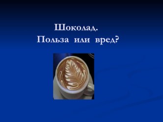 Презентация Шоколад. Польза или вред? презентация к уроку по зож