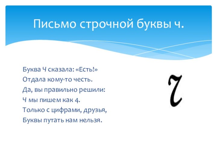 Буква Ч сказала: «Есть!»Отдала кому-то честь.Да, вы правильно решили:Ч мы пишем как