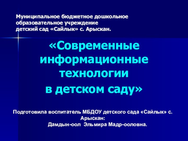 Муниципальное бюджетное дошкольное образовательное учреждение детский сад «Сайлык» с. Арыскан.«Современные информационные технологии