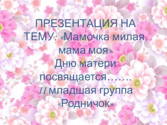 Презентация Мамочка милая, мама моя... презентация к уроку (младшая группа)