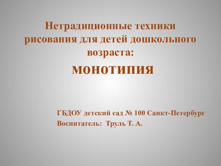 Нетрадиционные техники рисования для детей дошкольного возраста: ГБДОУ детский сад № 100 Санкт-ПетербургВоспитатель: Труль Т. А.монотипия