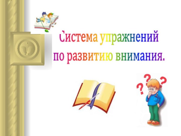 Система упражнений по развитию внимания.