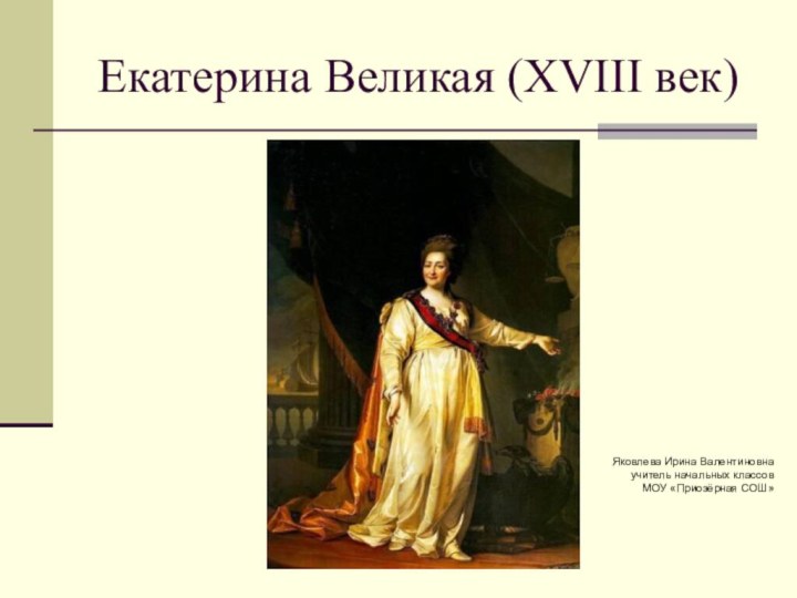 Екатерина Великая (XVIII век)Яковлева Ирина Валентиновнаучитель начальных классовМОУ «Приозёрная СОШ»