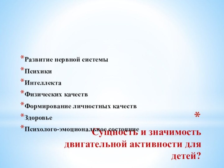 Сущность и значимость двигательной активности для детей? Развитие нервной системыПсихикиИнтеллектаФизических качествФормирование личностных качествЗдоровьеПсихолого-эмоциональное состояние