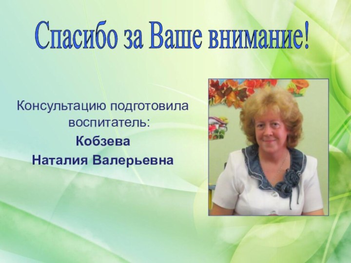 Консультацию подготовила воспитатель:Кобзева Наталия ВалерьевнаСпасибо за Ваше внимание!