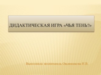 Дидактическая игра Чья тень? презентация к уроку (младшая группа)