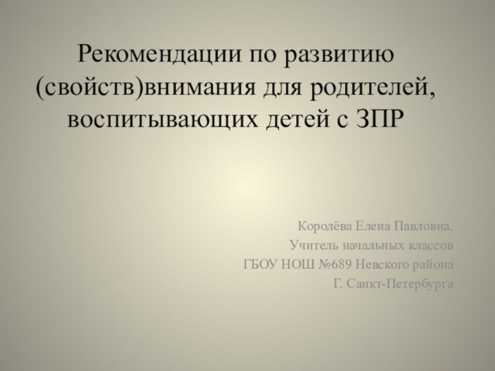 Рекомендации по развитию (свойств)внимания для родителей, воспитывающих детей с ЗПРКоролёва Елена Павловна,Учитель