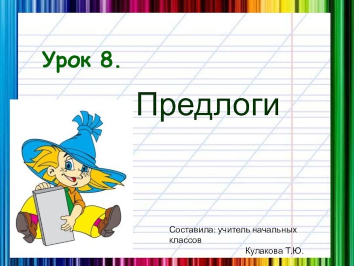 Урок 8.Предлоги Составила: учитель начальных классов