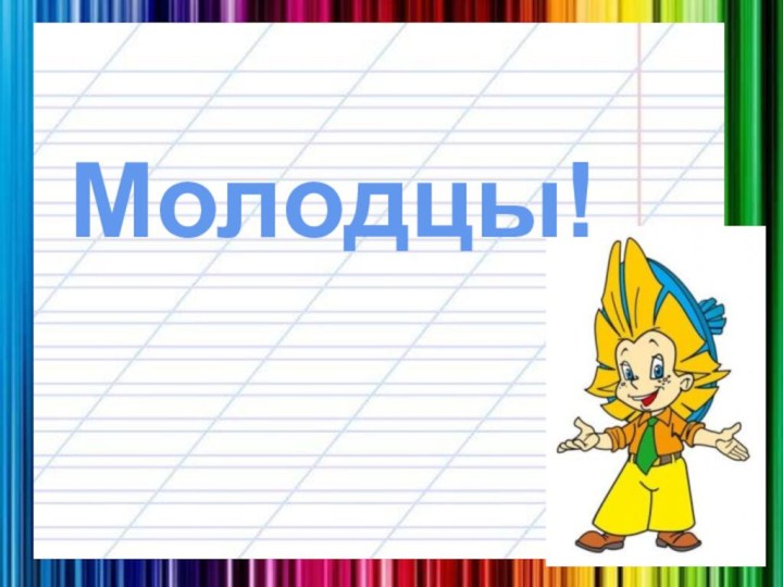 Молодцы!