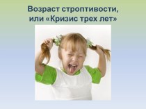 Консультация для родителей Возраст строптивости, или Кризис трёх лет консультация (младшая группа)