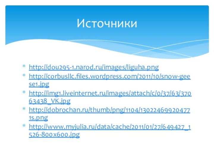 Источникиhttp://dou295-1.narod.ru/images/liguha.pnghttp://corbusllc.files.wordpress.com/2011/10/snow-geese1.jpghttp://img1.liveinternet.ru/images/attach/c/0/37/63/37063438_VK.jpghttp://dobrochan.ru/thumb/png/1104/130224699204771s.pnghttp://www.myjulia.ru/data/cache/2011/01/27/649427_1526-800x600.jpg