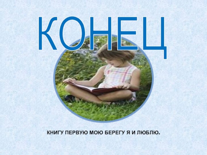 КНИГУ ПЕРВУЮ МОЮ БЕРЕГУ Я И ЛЮБЛЮ.КОНЕЦ