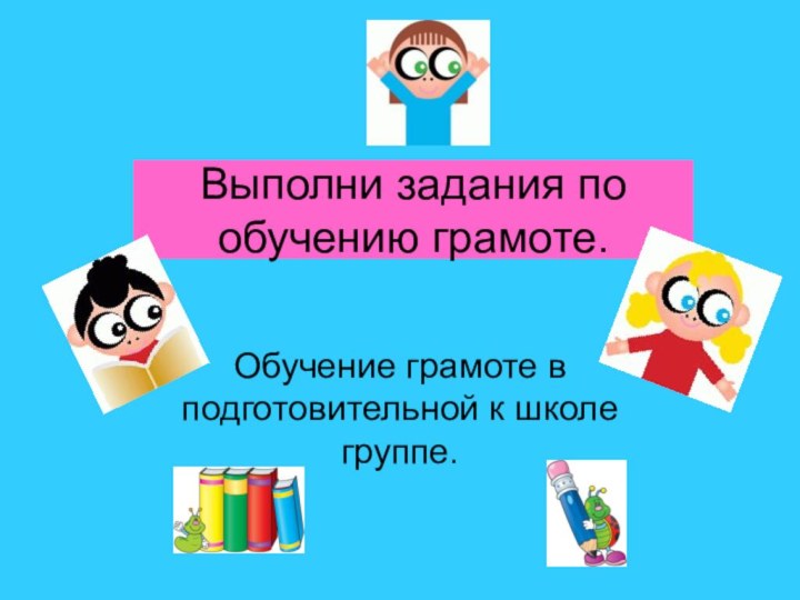 Выполни задания по обучению грамоте.Обучение грамоте в подготовительной к школе группе.