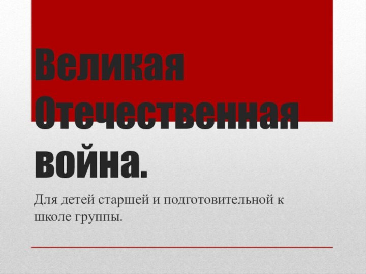 Великая Отечественная война.Для детей старшей и подготовительной к школе группы.