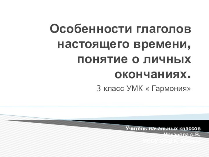 Особенности глаголов настоящего времени, понятие о личных окончаниях.3 класс УМК « Гармония»Учитель