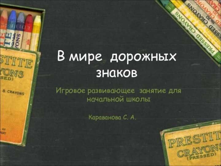 В мире дорожных знаковИгровое развивающее занятие для начальной школы Караванова С. А.