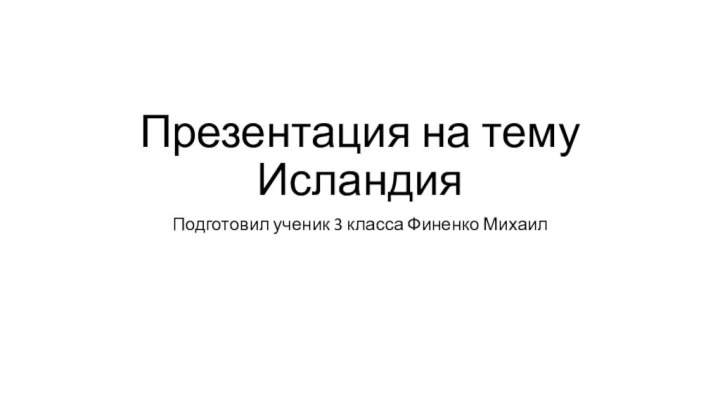 Презентация на тему Исландия Подготовил ученик 3 класса Финенко Михаил