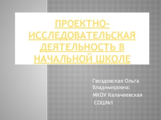 Проектно-исследовательская деятельность в начальной школе. учебно-методический материал Гвоздовская О.В., МКОУ Калачеевская СОШ №1