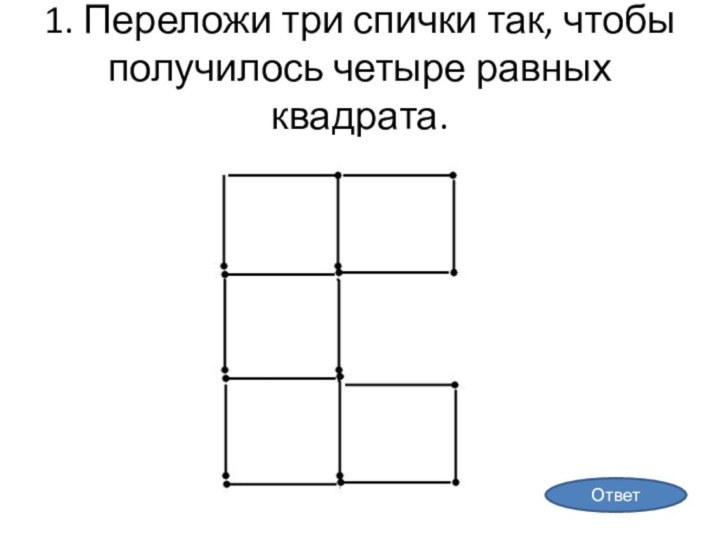 1. Переложи три спички так, чтобы получилось четыре равных квадрата.Ответ