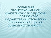 Презентация опыта работы по теме Повышение профессиональной компетентности педагогов по развитию художественно-творческих способностей детей дошкольного возраста презентация по теме