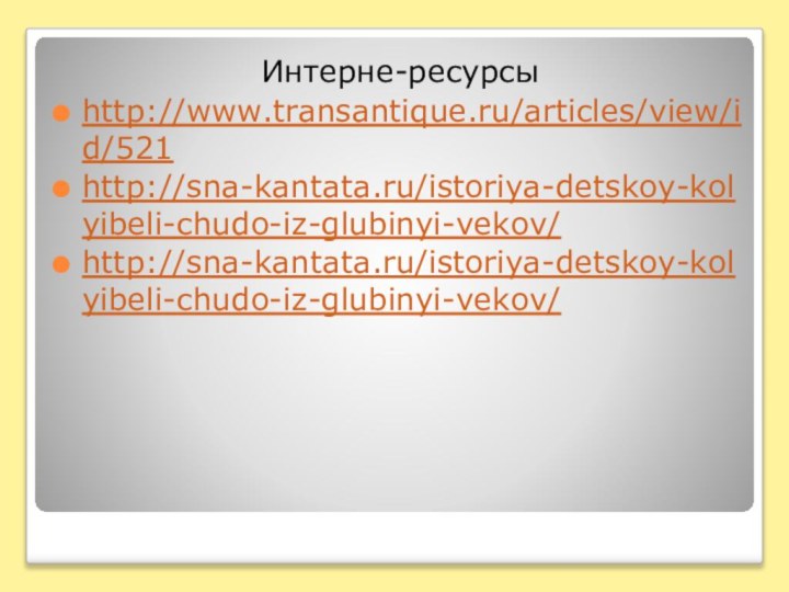 Интерне-ресурсыhttp://www.transantique.ru/articles/view/id/521http://sna-kantata.ru/istoriya-detskoy-kolyibeli-chudo-iz-glubinyi-vekov/http://sna-kantata.ru/istoriya-detskoy-kolyibeli-chudo-iz-glubinyi-vekov/