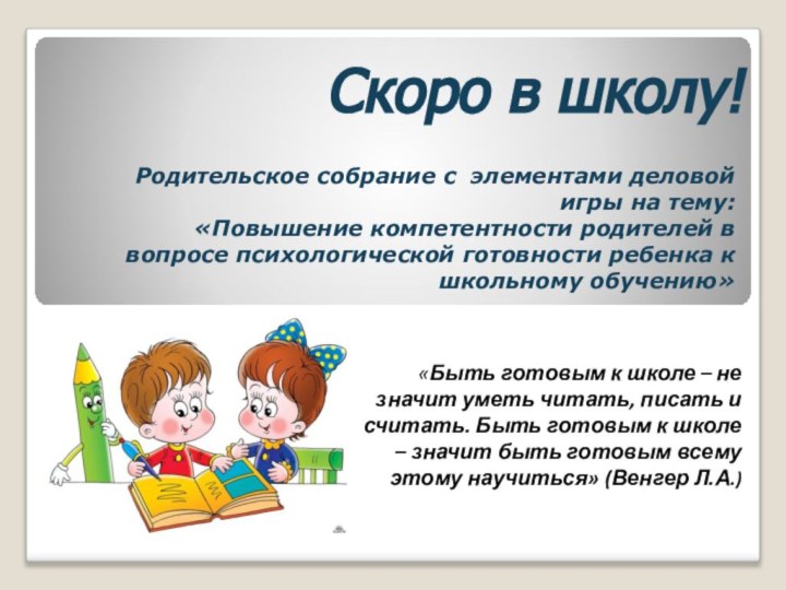 Скоро в школу!«Быть готовым к школе – не значит уметь читать, писать