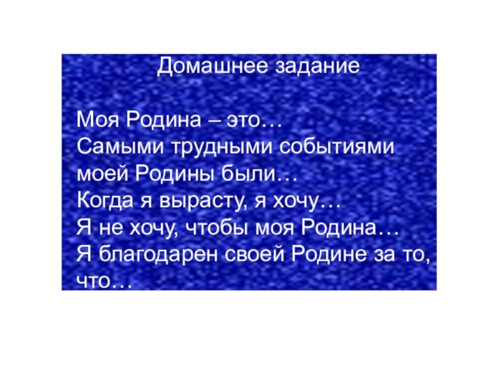 Домашнее заданиеМоя Родина – это…Самыми трудными событиями моей Родины были…Когда я вырасту,