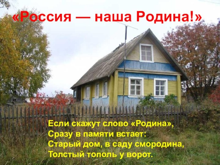 Если скажут слово «Родина»,Сразу в памяти встает:Старый дом, в саду смородина, Толстый