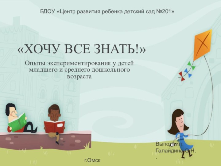 «ХОЧУ ВСЕ ЗНАТЬ!»Опыты экспериментирования у детей младшего и среднего дошкольного возрастаВыполнил:Галайдина О.Н..БДОУ