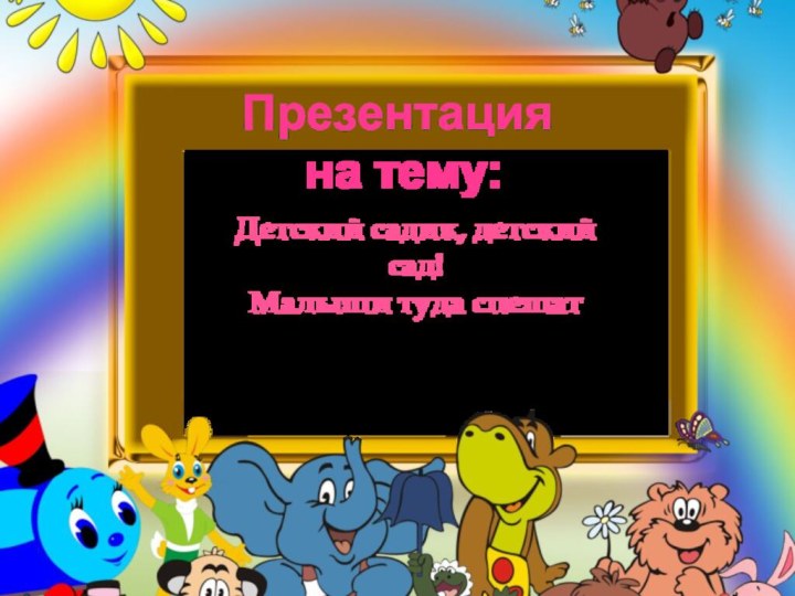 Презентация на тему:Детский садик, детский сад! Малыши туда спешат Выполнила: Чевардина О.