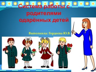 Система работы с родителями одаренных и талантливых детей (выступление на педагогическом совете) презентация к уроку по теме