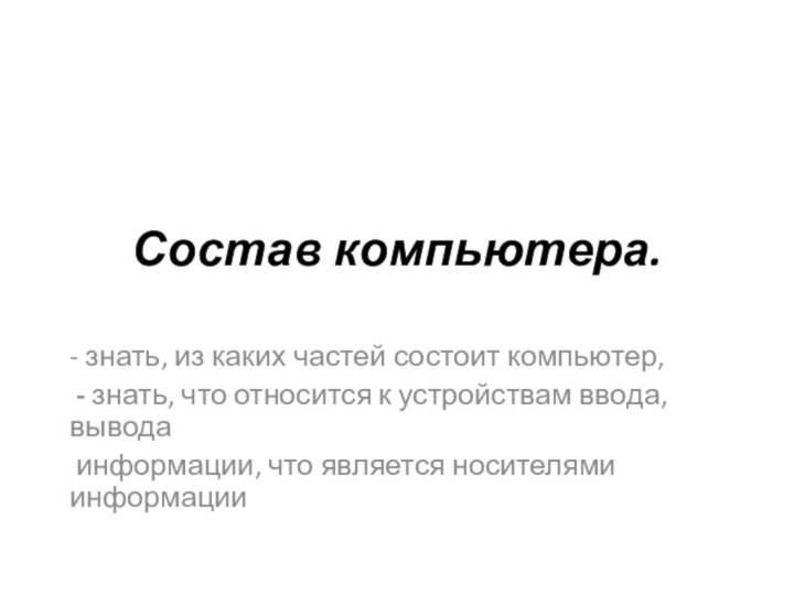 Состав компьютера.- знать, из каких частей состоит компьютер, - знать, что относится