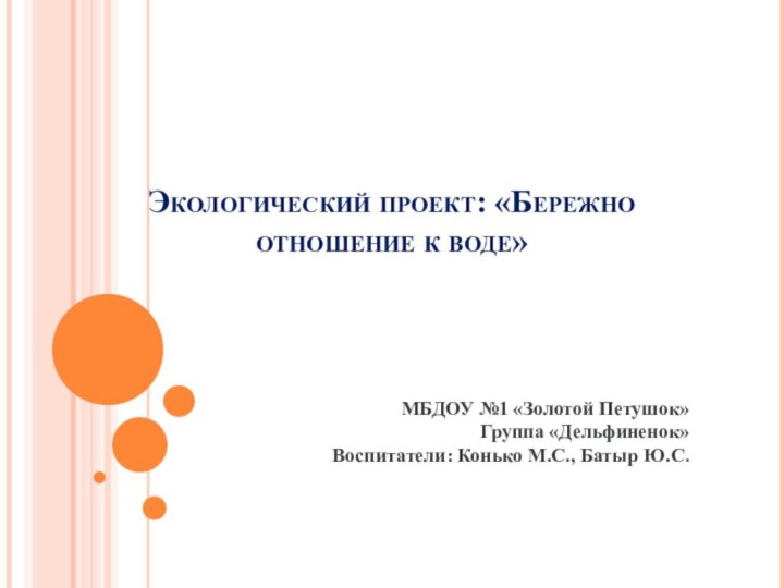 Экологический проект: «Бережно отношение к воде» МБДОУ №1 «Золотой Петушок» Группа «Дельфиненок»