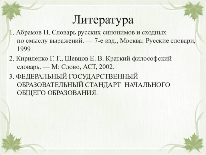 Литература1. Абрамов Н. Словарь русских синонимов и сходных по смыслу выражений. — 7-е изд.,