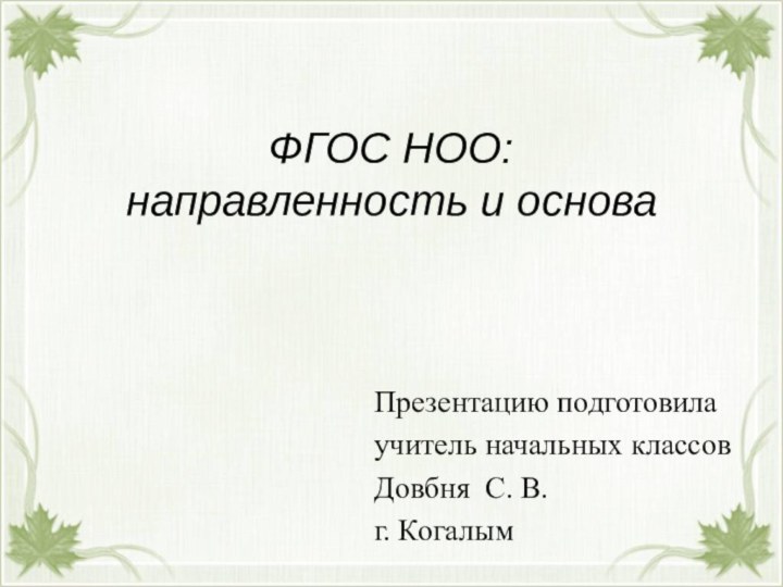 ФГОС НОО: направленность и основаПрезентацию подготовилаучитель начальных классов Довбня С. В.г. Когалым