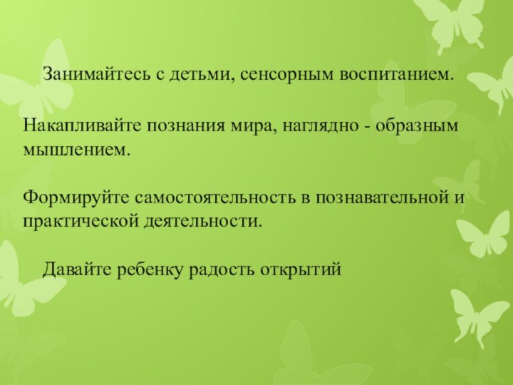 Занимайтесь с детьми, сенсорным воспитанием. Накапливайте познания мира,